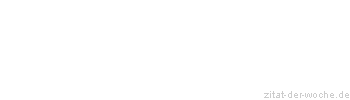 Zitat oder Spruch von Autor b.z.w. Quelle Redensart - zitat-der-woche.de