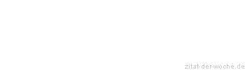 Zitat oder Spruch von Autor b.z.w. Quelle Redensart - zitat-der-woche.de