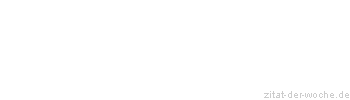 Zitat oder Spruch von Autor b.z.w. Quelle Redensart - zitat-der-woche.de