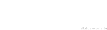 Zitat oder Spruch von Autor b.z.w. Quelle Redensart - zitat-der-woche.de
