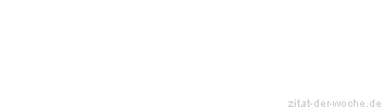 Zitat oder Spruch von Autor b.z.w. Quelle Redensart - zitat-der-woche.de