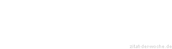 Zitat oder Spruch von Autor b.z.w. Quelle Redensart - zitat-der-woche.de