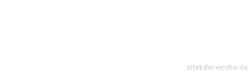 Zitat oder Spruch von Autor b.z.w. Quelle Redensart - zitat-der-woche.de