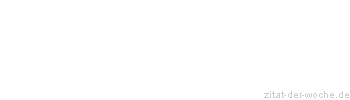 Zitat oder Spruch von Autor b.z.w. Quelle Redensart - zitat-der-woche.de