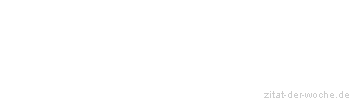 Zitat oder Spruch von Autor b.z.w. Quelle Redensart - zitat-der-woche.de