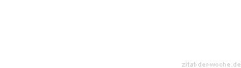 Zitat oder Spruch von Autor b.z.w. Quelle Johann Gottfried von Herder - zitat-der-woche.de