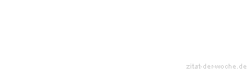 Zitat oder Spruch von Autor b.z.w. Quelle Friedrich Rückert - zitat-der-woche.de