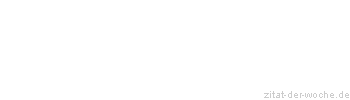 Zitat oder Spruch von Autor b.z.w. Quelle Friedrich Rückert - zitat-der-woche.de